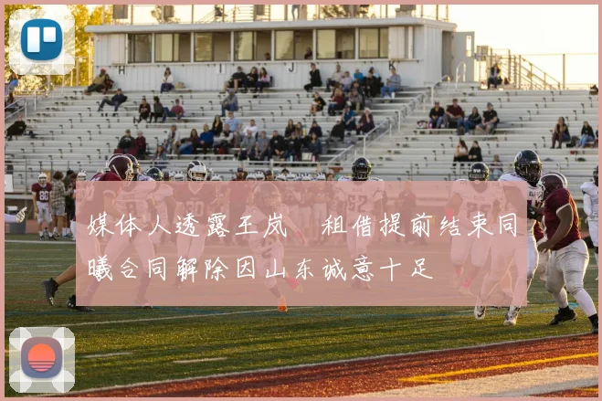 媒体人透露王岚嵚租借提前结束同曦合同解除因山东诚意十足